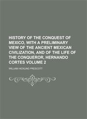 History of the Conquest of Mexico, with a Preliminary View of the Ancient Mexican Civilization, and of the Life of the Conqueror, Hernando Cortes Volume 2,1236894383,9781236894380