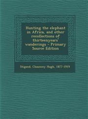 Hunting the Elephant in Africa, and Other Recollections of Thirteenyears' Wanderings - Primary Source Edition,1294511866,9781294511861