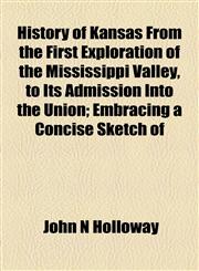 History of Kansas From the First Exploration of the Mississippi Valley, to Its Admission Into the Union; Embracing a Concise Sketch of,1152305425,9781152305427