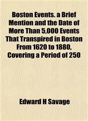 Boston Events. a Brief Mention and the Date of More Than 5,000 Events That Transpired in Boston From 1620 to 1880, Covering a Period of 250,1153303647,9781153303644
