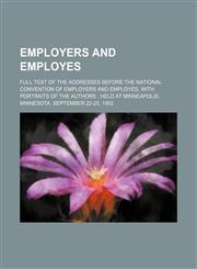 Employers and employes; full text of the addresses before the National Convention of Employers and Employes, with portraits of the authors  held at Minneapolis, Minnesota, September 22-25, 1902,1150824654,9781150824654