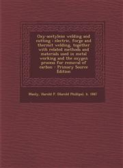 Oxy-Acetylene Welding and Cutting Electric, Forge and Thermit Welding, Together with Related Methods and Materials Used in Metal Working and the Oxyg,1287670385,9781287670384