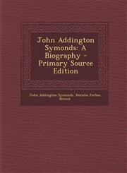 John Addington Symonds A Biography - Primary Source Edition,1289992924,9781289992927