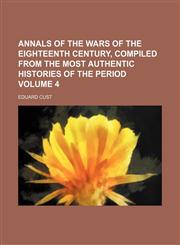 Annals of the wars of the eighteenth century, compiled from the most authentic histories of the period Volume 4,1154001016,9781154001013