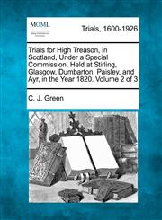 Trials for High Treason, in Scotland, Under a Special Commission, Held at Stirling, Glasgow, Dumbarton, Paisley, and Ayr, in the Year 1820. Volume 2 of 3,127508415X,9781275084155