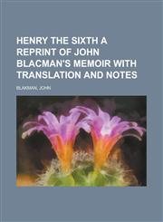 Henry the Sixth a Reprint of John Blacman's Memoir with Translation and Notes,1153820951,9781153820950