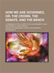 How we are governed, or, The crown, the senate, and the bench; a handbook of the constitution, government, laws, and power of Great Britain,1459083105,9781459083103