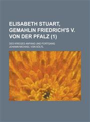Elisabeth Stuart, Gemahlin Friedrich's V. Von Der Pfalz; Des Krieges Anfang Und Fortgang (1 ),1154876756,9781154876758