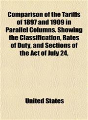 Comparison of the Tariffs of 1897 and 1909 in Parallel Columns. Showing the Classification, Rates of Duty, and Sections of the Act of July 24,,1152180290,9781152180291