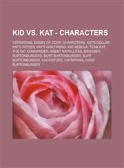 Kid vs. Kat - Characters Catnipions, Enemy of Coop, Characters, Kat's Collar, Kat's Father, Kat's Girlfriend, Kat Nebula, Team kat, The Kat Kommander, Agent Napollitan, Brouser, Burtonburgers, Burt Burtonburger, Burt Burtonburger, Cacciatore, Catnipians,,1234824930,9781234824938