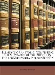 Elements of Rhetoric Comprising the Substance of the Article in the Encyclopaedia Metropolitana,1142866971,9781142866976