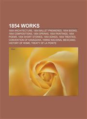 1854 works 1854 architecture, 1854 ballet premieres, 1854 books, 1854 compositions, 1854 operas, 1854 paintings, 1854 poems,1157735959,9781157735953