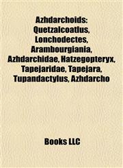 Azhdarchoids Quetzalcoatlus, Lonchodectes, Arambourgiania, Azhdarchidae, Hatzegopteryx, Tapejaridae, Tapejara, Tupandactylus, Azhdarcho,1155321375,9781155321370