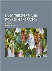 Unto the third and fourth generation; A study,1150053046,9781150053047