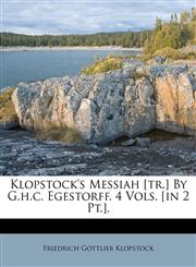 Klopstock's Messiah [Tr.] by G.H.C. Egestorff. 4 Vols. [In 2 PT.].,1179260465,9781179260464