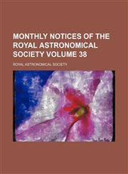Monthly notices of the Royal Astronomical Society Volume 38,1130815587,9781130815580