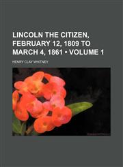 Lincoln the Citizen, February 12, 1809 to March 4, 1861 (Volume 1),1150805684,9781150805684