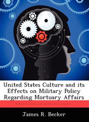 United States Culture and Its Effects on Military Policy Regarding Mortuary Affairs,1249428688,9781249428688