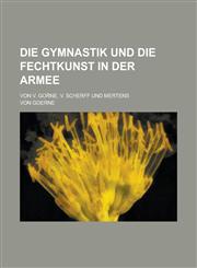 Die Gymnastik Und Die Fechtkunst in Der Armee; Von V. Gor Ne, V. Scherff Und Mertens,1234542730,9781234542733