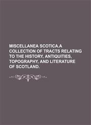 MISCELLANEA SCOTICA.A COLLECTION OF TRACTS RELATING TO THE HISTORY, ANTIQUITIES, TOPOGRAPHY, AND LITERATURE OF SCOTLAND.,1150776730,9781150776731