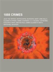 1888 Crimes Jack the Ripper, Whitechapel Murders, Mary Jane Kelly, Elizabeth Stride, Annie Chapman, H. H. Holmes, Catherine Eddowe,1230554467,9781230554464