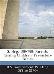 S. Hrg. 108-788 Parents Raising Children: Premature Babies,1294269585,9781294269588