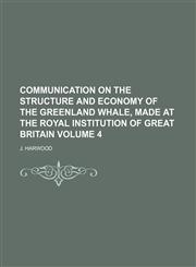 Communication on the structure and economy of the Greenland whale, made at the Royal institution of Great Britain Volume 4,1150823402,9781150823404