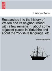 Researches into the history of Welton and its neighbourhood with a few remarks ... about some adjacent places in Yorkshire and about the Yorkshire language, etc.,1241604746,9781241604745