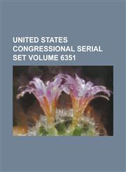 United States Congressional Serial Set Volume 6351,1234061082,9781234061081