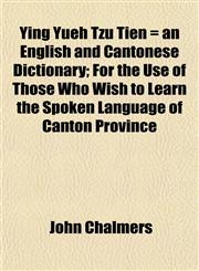 Ying Yüeh Tzu Tien = an English and Cantonese Dictionary; For the Use of Those Who Wish to Learn the Spoken Language of Canton Province,1151447951,9781151447951
