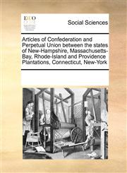 Articles of Confederation and Perpetual Union between the states of New-Hampshire, Massachusetts-Bay, Rhode-Island and Providence Plantations, Connecticut, New-York,1171228066,9781171228066