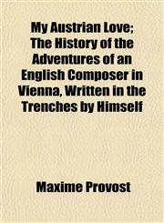 My Austrian Love; The History of the Adventures of an English Composer in Vienna, Written in the Trenches by Himself,1152674994,9781152674998