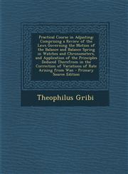 Practical Course in Adjusting Comprising a Review of the Laws Governing the Motion of the Balance and Balance Spring in Watches and Chronometers, an,1293763179,9781293763179
