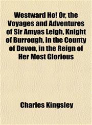 Westward Ho! Or, the Voyages and Adventures of Sir Amyas Leigh, Knight of Burrough, in the County of Devon, in the Reign of Her Most Glorious,1152113852,9781152113855