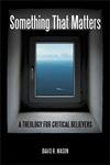 Something That Matters A Theology for Critical Believers,0313387427,9780313387425