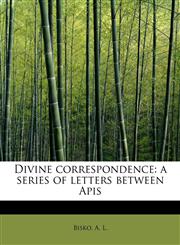 Divine correspondence a series of letters between Apis,1241645442,9781241645441