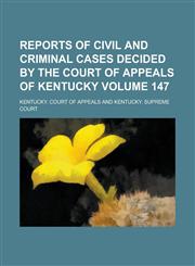 Reports of Civil and Criminal Cases Decided by the Court of Appeals of Kentucky Volume 147,1230113037,9781230113036