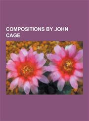 Compositions by John Cage List of Compositions by John Cage, Sonatas and Interludes, 4 33, Number Pieces, Works for Prepared Piano by John Cage,,123049345X,9781230493459