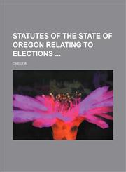 Statutes of the state of Oregon relating to elections,1236080165,9781236080165
