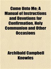Come Unto Me; A Manual of Instructions and Devotions for Confirmation, Holy Communion and Other Occasions,1152881515,9781152881518