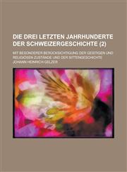 Die Drei Letzten Jahrhunderte Der Schweizergeschichte; Mit Besonderer Berucksichtigung Der Geistigen Und Religiosen Zustande Und Der Sittengeschichte,1154679713,9781154679717