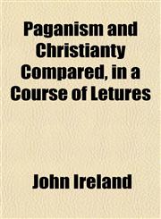 Paganism and Christianty Compared, in a Course of Letures,1152558447,9781152558441