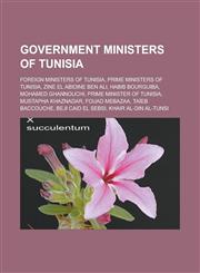 Government ministers of Tunisia Foreign Ministers of Tunisia, Prime Ministers of Tunisia, Zine El Abidine Ben Ali, Habib Bourguiba,1233115588,9781233115587