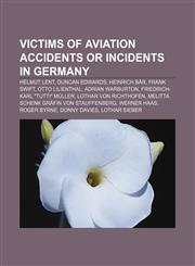 Victims of aviation accidents or incidents in Germany Helmut Lent, Duncan Edwards, Heinrich Bär, Frank Swift, Otto Lilienthal,1156654971,9781156654972