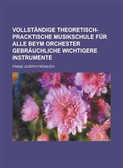 Vollständige theoretisch-pracktische Musikschule für alle beym Orchester gebräuchliche wichtigere Instrumente,1230023216,9781230023212