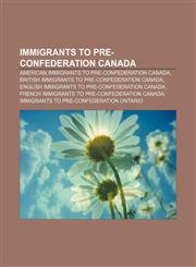 Immigrants to pre-Confederation Canada American immigrants to pre-Confederation Canada, British immigrants to pre-Confederation Canada,1157105149,9781157105145