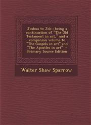 Joshua to Job being a continuation of "The Old Testament in art," and a companion volume to "The Gospels in art" and "The Apostles in art"  - Primary Source Edition,1295236338,9781295236336