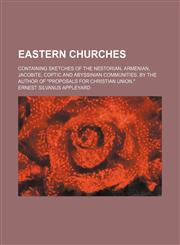 Eastern Churches; Containing Sketches of the Nestorian, Armenian, Jacobite, Coptic and Abyssinian Communities. by the Author of "Proposals for Christian Union.",1459068270,9781459068278