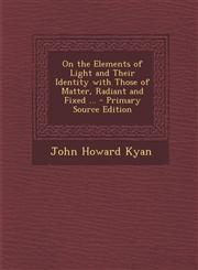 On the Elements of Light and Their Identity with Those of Matter, Radiant and Fixed ... - Primary Source Edition,1293428663,9781293428665