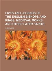 Lives and Legends of the English Bishops and Kings, Medieval Monks, and Other Later Saints,1150679549,9781150679544